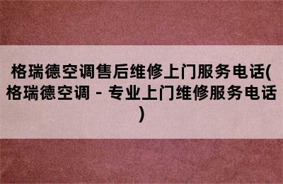 格瑞德空调售后维修上门服务电话(格瑞德空调－专业上门维修服务电话)