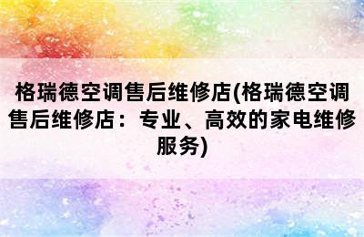 格瑞德空调售后维修店(格瑞德空调售后维修店：专业、高效的家电维修服务)