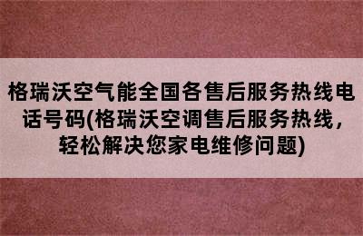 格瑞沃空气能全国各售后服务热线电话号码(格瑞沃空调售后服务热线，轻松解决您家电维修问题)