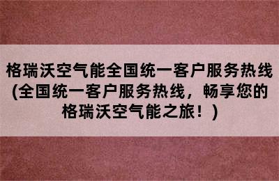 格瑞沃空气能全国统一客户服务热线(全国统一客户服务热线，畅享您的格瑞沃空气能之旅！)