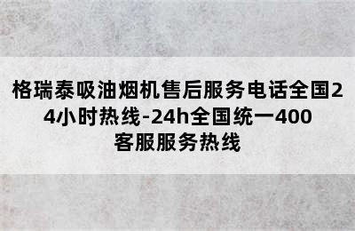 格瑞泰吸油烟机售后服务电话全国24小时热线-24h全国统一400客服服务热线