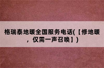 格瑞泰地暖全国服务电话(【修地暖，仅需一声召唤】)