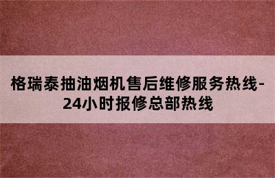 格瑞泰抽油烟机售后维修服务热线-24小时报修总部热线