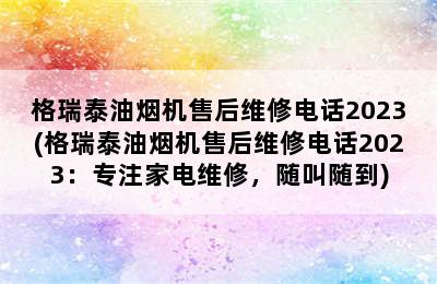 格瑞泰油烟机售后维修电话2023(格瑞泰油烟机售后维修电话2023：专注家电维修，随叫随到)