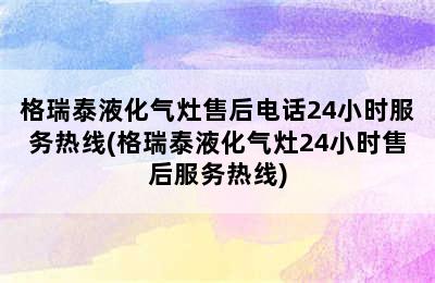 格瑞泰液化气灶售后电话24小时服务热线(格瑞泰液化气灶24小时售后服务热线)