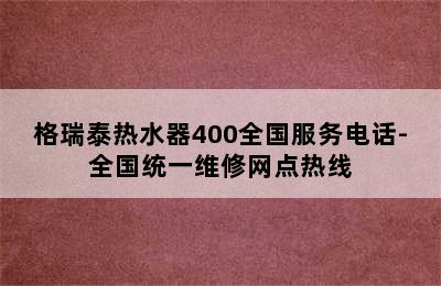 格瑞泰热水器400全国服务电话-全国统一维修网点热线