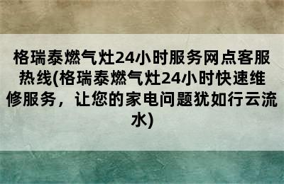 格瑞泰燃气灶24小时服务网点客服热线(格瑞泰燃气灶24小时快速维修服务，让您的家电问题犹如行云流水)