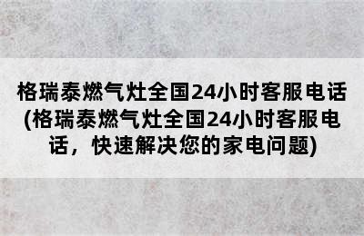 格瑞泰燃气灶全国24小时客服电话(格瑞泰燃气灶全国24小时客服电话，快速解决您的家电问题)