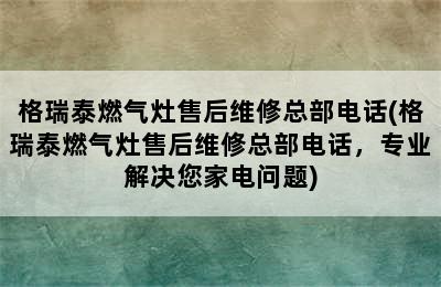 格瑞泰燃气灶售后维修总部电话(格瑞泰燃气灶售后维修总部电话，专业解决您家电问题)