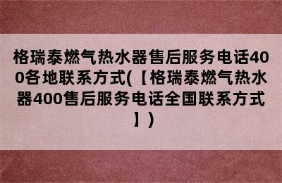 格瑞泰燃气热水器售后服务电话400各地联系方式(【格瑞泰燃气热水器400售后服务电话全国联系方式】)