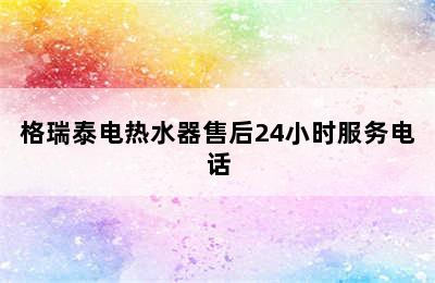 格瑞泰电热水器售后24小时服务电话