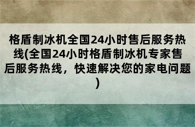 格盾制冰机全国24小时售后服务热线(全国24小时格盾制冰机专家售后服务热线，快速解决您的家电问题)