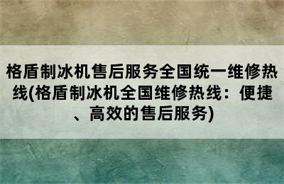 格盾制冰机售后服务全国统一维修热线(格盾制冰机全国维修热线：便捷、高效的售后服务)