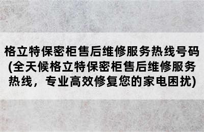 格立特保密柜售后维修服务热线号码(全天候格立特保密柜售后维修服务热线，专业高效修复您的家电困扰)