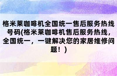 格米莱咖啡机全国统一售后服务热线号码(格米莱咖啡机售后服务热线，全国统一，一键解决您的家居维修问题！)