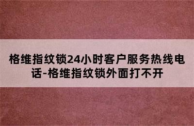 格维指纹锁24小时客户服务热线电话-格维指纹锁外面打不开