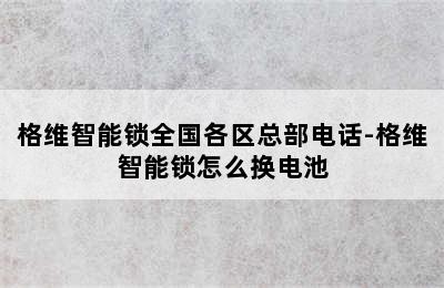 格维智能锁全国各区总部电话-格维智能锁怎么换电池