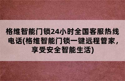 格维智能门锁24小时全国客服热线电话(格维智能门锁一键远程管家，享受安全智能生活)