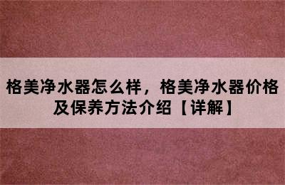 格美净水器怎么样，格美净水器价格及保养方法介绍【详解】