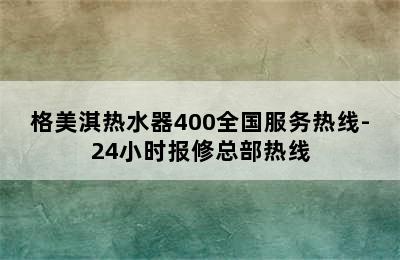 格美淇热水器400全国服务热线-24小时报修总部热线