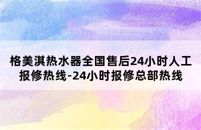 格美淇热水器全国售后24小时人工报修热线-24小时报修总部热线