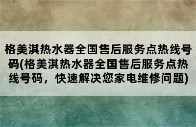 格美淇热水器全国售后服务点热线号码(格美淇热水器全国售后服务点热线号码，快速解决您家电维修问题)