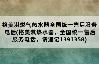 格美淇燃气热水器全国统一售后服务电话(格美淇热水器，全国统一售后服务电话，请速记1391358)