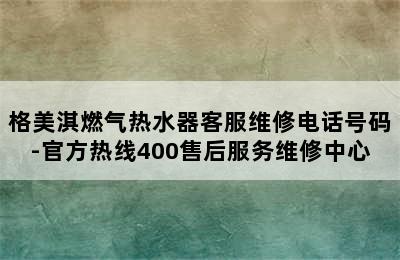 格美淇燃气热水器客服维修电话号码-官方热线400售后服务维修中心