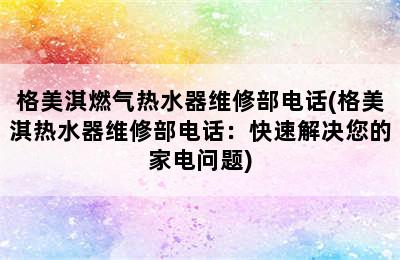 格美淇燃气热水器维修部电话(格美淇热水器维修部电话：快速解决您的家电问题)