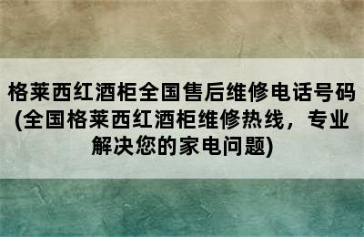 格莱西红酒柜全国售后维修电话号码(全国格莱西红酒柜维修热线，专业解决您的家电问题)