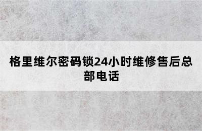 格里维尔密码锁24小时维修售后总部电话