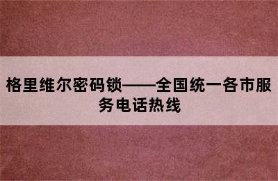 格里维尔密码锁——全国统一各市服务电话热线