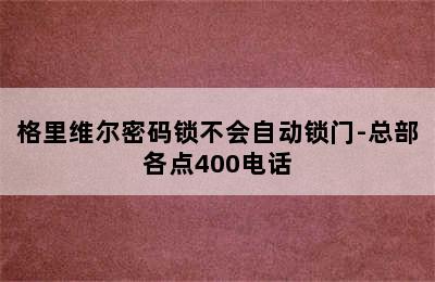 格里维尔密码锁不会自动锁门-总部各点400电话