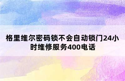 格里维尔密码锁不会自动锁门24小时维修服务400电话