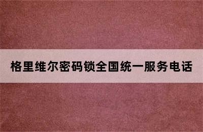 格里维尔密码锁全国统一服务电话