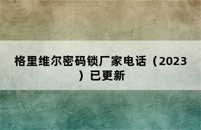 格里维尔密码锁厂家电话（2023）已更新