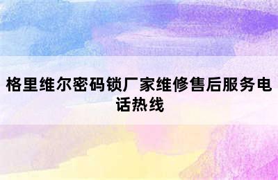 格里维尔密码锁厂家维修售后服务电话热线