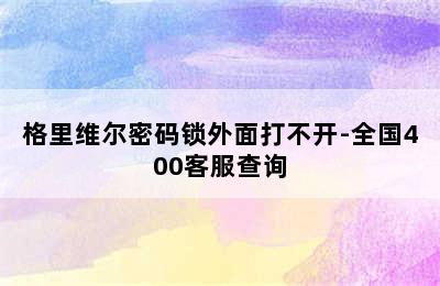 格里维尔密码锁外面打不开-全国400客服查询