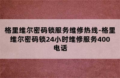 格里维尔密码锁服务维修热线-格里维尔密码锁24小时维修服务400电话