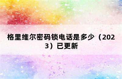 格里维尔密码锁电话是多少（2023）已更新