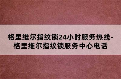 格里维尔指纹锁24小时服务热线-格里维尔指纹锁服务中心电话