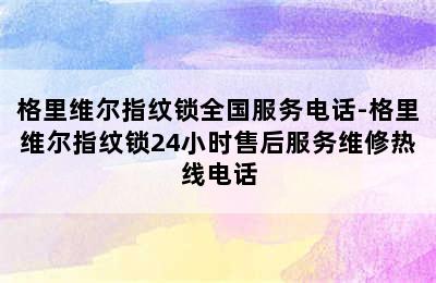 格里维尔指纹锁全国服务电话-格里维尔指纹锁24小时售后服务维修热线电话