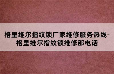 格里维尔指纹锁厂家维修服务热线-格里维尔指纹锁维修部电话