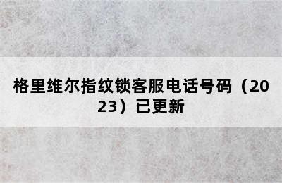 格里维尔指纹锁客服电话号码（2023）已更新