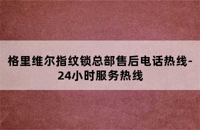 格里维尔指纹锁总部售后电话热线-24小时服务热线