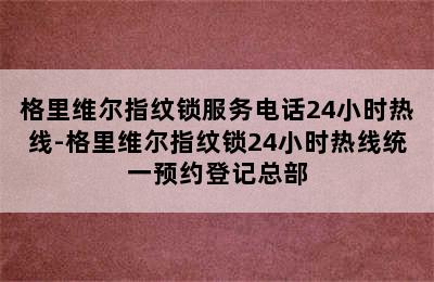 格里维尔指纹锁服务电话24小时热线-格里维尔指纹锁24小时热线统一预约登记总部