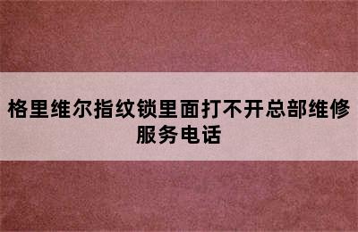 格里维尔指纹锁里面打不开总部维修服务电话