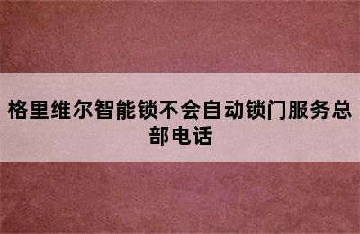 格里维尔智能锁不会自动锁门服务总部电话