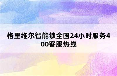 格里维尔智能锁全国24小时服务400客服热线