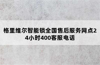 格里维尔智能锁全国售后服务网点24小时400客服电话